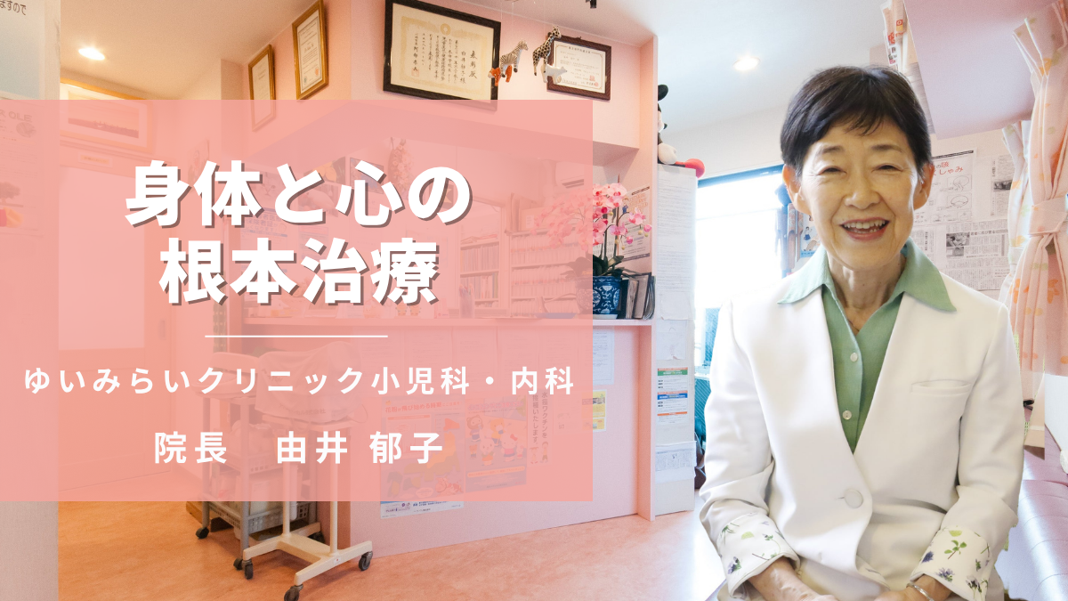 ゆいみらいクリニック小児科・内科 由井郁子院長が語る「症状の根本原因に向き合う未来医療への挑戦」